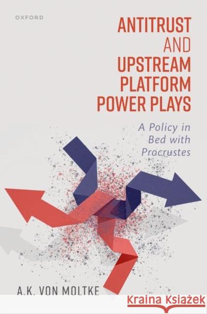 Antitrust and Upstream Platform Power Plays: A Policy in Bed with Procrustes A.K. (Legal adviser, Belgian Institute for Postal Services and Telecommunications (BIPT) & Associate, University of Oxfo 9780192873057 Oxford University Press