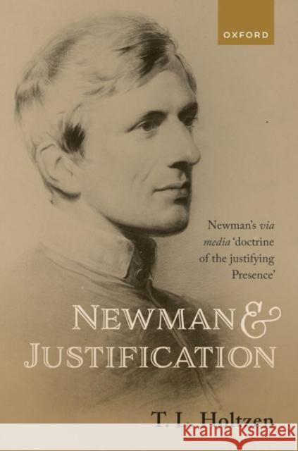 Newman and Justification: Newman's via media 'doctrine of the justifying Presence' T. L. (Professor of Historical and Systematic Theology, Professor of Historical and Systematic Theology, Nashotah House) 9780192873163 Oxford University Press