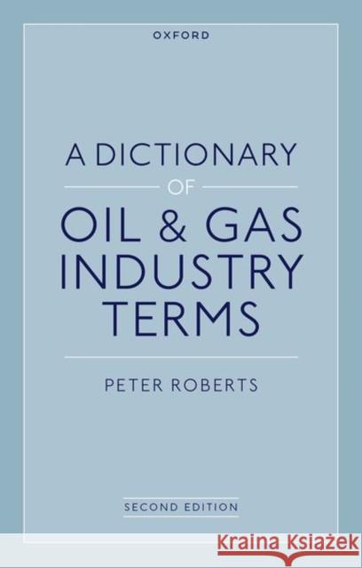 A Dictionary of Oil & Gas Industry Terms, 2e Mr Peter (Visiting Professor of Law, Visiting Professor of Law, Universidad Austral) Roberts 9780192873460 Oxford University Press