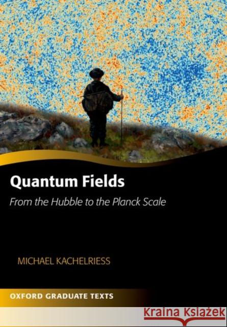 Quantum Fields -- From the Hubble to the Planck Scale Kachelriess, Michael 9780192873491 OUP Oxford