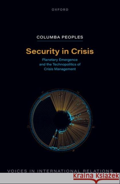 Security in Crisis: Planetary Emergence and the Technopolitics of Crisis Management Columba (University of Bristol) Peoples 9780192873927