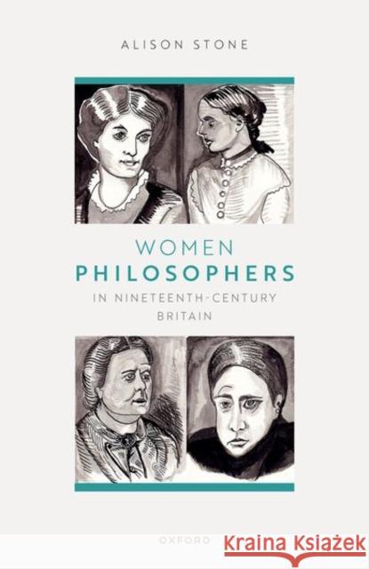 Women Philosophers in Nineteenth-Century Britain Alison (Dept of Politics, Philosophy and Religion Lancaster University,) Stone 9780192874719 Oxford University Press