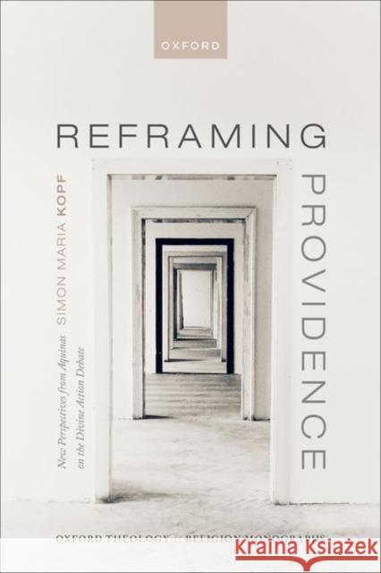 Reframing Providence: New Perspectives from Aquinas on the Divine Action Debate Simon Maria (Associate Professor of Fundament Theology, Associate Professor of Fundament Theology, ITI Catholic Universi 9780192874986 Oxford University Press