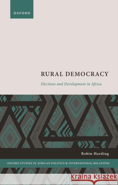 Rural Democracy: Elections and Development in Africa Robin (Associate Professor of Government, Associate Professor of Government, University of Oxford) Harding 9780192882059 Oxford University Press