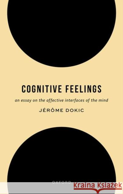 Cognitive Feelings: An Essay on the Affective Interfaces of the Mind Jerome (Professor of Cognitive Philosophy, Institut Jean-Nicod, Ecole des Hautes Etudes en Sciences Sociales) Dokic 9780192882189 OUP OXFORD