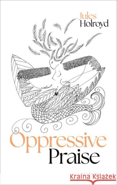 Oppressive Praise Jules (University of Sheffield) Holroyd 9780192883162 Oxford University Press
