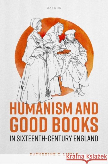 Humanism and Good Books in Sixteenth-Century England Katherine C. (Professor, University of Colorado Boulder) Little 9780192883193 Oxford University Press