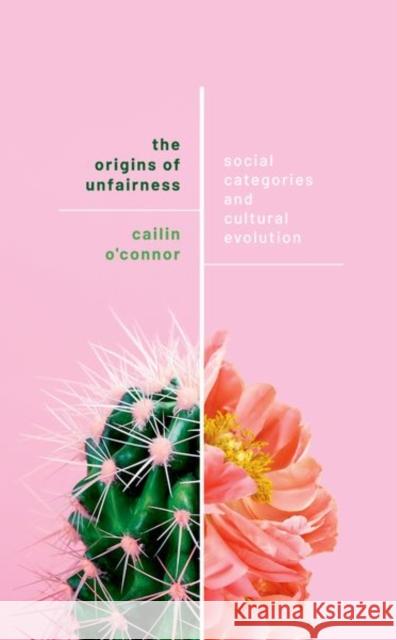 The Origins of Unfairness: Social Categories and Cultural Evolution O'Connor, Cailin 9780192884275