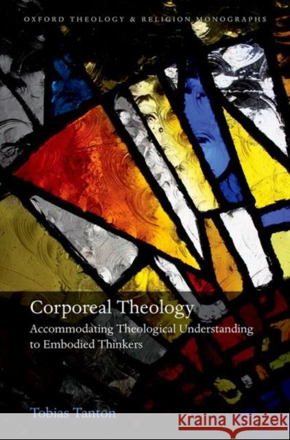 Corporeal Theology: The Nature of Theological Understanding in Light of Embodied Cognition Tanton, Tobias 9780192884589 OUP Oxford