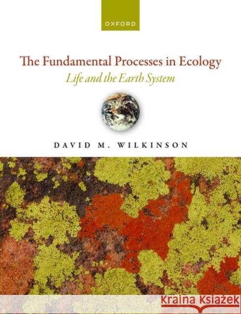 The Fundamental Processes in Ecology: Life and the Earth System David (Professor in Ecology, Professor in Ecology, University of Lincoln, UK) Wilkinson 9780192884640