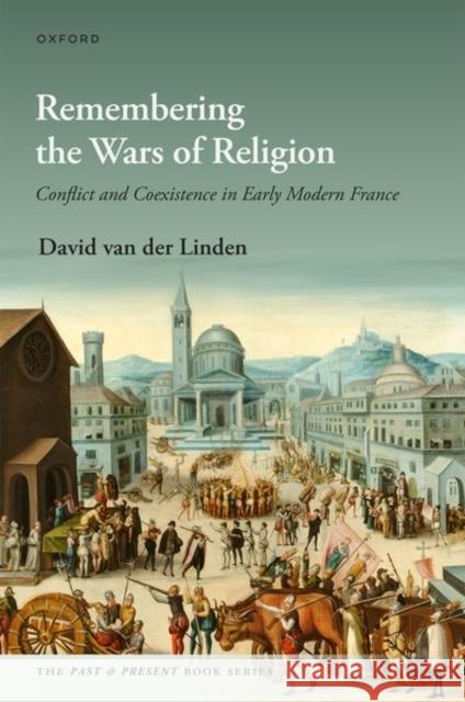 Remembering the Wars of Religion: Conflict and Coexistence in Early Modern France Dr David (Assistant Professor of Early Modern History, Department of History, Assistant Professor of Early Modern Histor 9780192884732