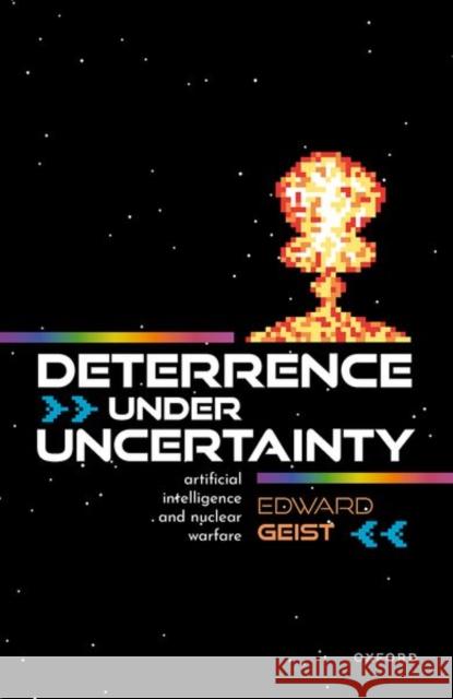 Deterrence under Uncertainty:: Artificial Intelligence and Nuclear Warfare Dr Edward (Policy Researcher, RAND Corporation) Geist 9780192886323