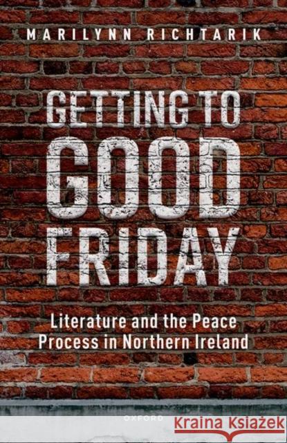 Getting to Good Friday: Literature and the Peace Process in Northern Ireland Marilynn (Professor of English, Professor of English, Georgia State University, Atlanta, Georgia) Richtarik 9780192886408