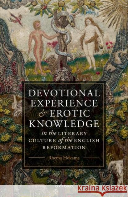 Devotional Experience and Erotic Knowledge in the Literary Culture of the English Reformation: Poetry, Public Worship, and Popular Divinity Rhema (Assistant Professor of English literature, Singapore University of Technology and Design) Hokama 9780192886552 Oxford University Press