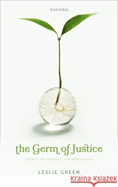 The Germ of Justice: Essays in General Jurisprudence Leslie Green 9780192886941
