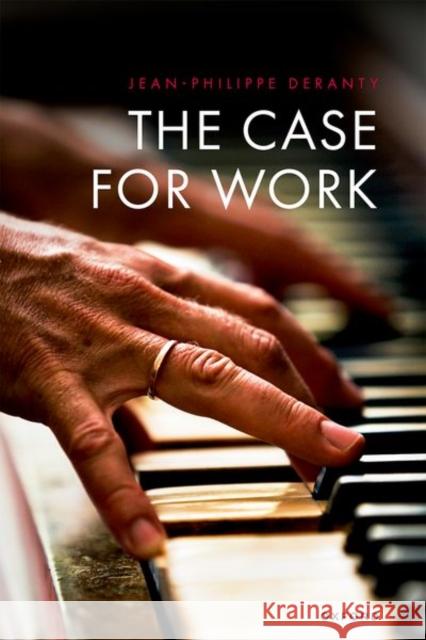 The Case for Work Jean-Philippe (Professor of Philosophy, Professor of Philosophy, Macquarie University, Sydney) Deranty 9780192887146