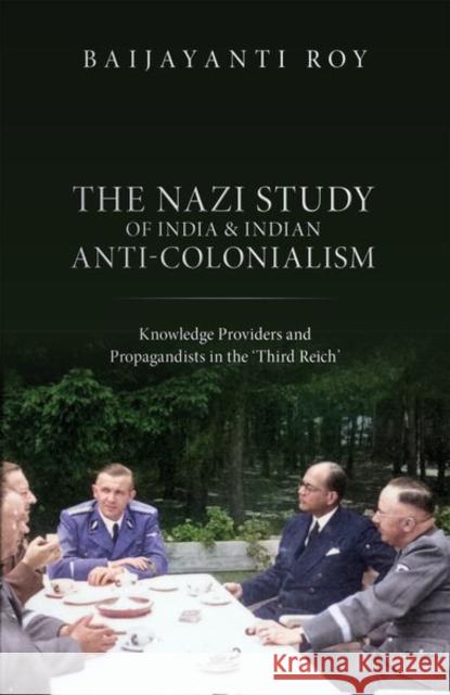 The Nazi Study of India and Indian Anti-Colonialism: Knowledge Providers and Propagandists in the 'Third Reich' Baijayanti (Goethe University, Frankfurt am Main) Roy 9780192887542