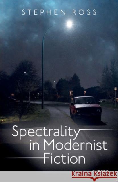 Spectrality in Modernist Fiction Dr Stephen (Professor of English and Cultural, Social, and Political Thought, Professor of English and Cultural, Social, 9780192888358 Oxford University Press