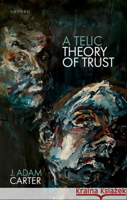 A Telic Theory of Trust J. Adam (University of Glasgow) Carter 9780192888969 Oxford University Press
