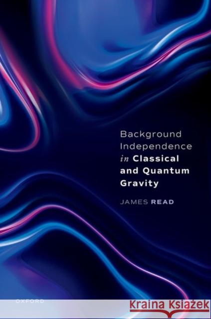 Background Independence in Classical and Quantum Gravity Dr James (Associate Professor, Faculty of Philosophy, University of Oxford and Tutorial Fellow, Pembroke College, Oxford 9780192889119 Oxford University Press