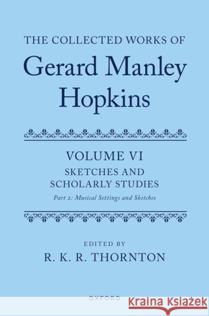 The Collected Works of Gerard Manley Hopkins: Volume VI: Sketches and Scholarly Studies, Part II: Musical Settings and Sketches  9780192889140 OUP OXFORD