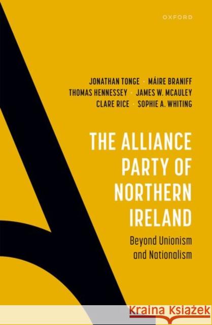 The Alliance Party of Northern Ireland: Beyond Unionism and Nationalism Dr Sophie A. (Senior Lecturer, Senior Lecturer, University of Bath) Whiting 9780192889584 OUP OXFORD