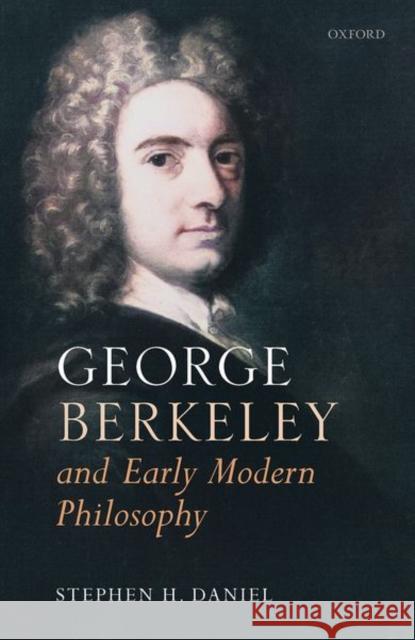 George Berkeley and Early Modern Philosophy Stephen H. Daniel 9780192893895