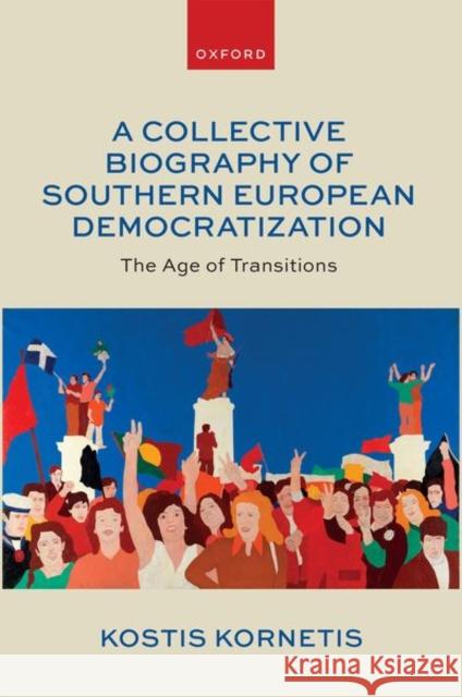 A Collective Biography of Southern European Democratization: The Age of Transitions Kostis (Assistant Professor, Department of Contemporary History, Assistant Professor, Department of Contemporary History 9780192894342 Oxford University Press