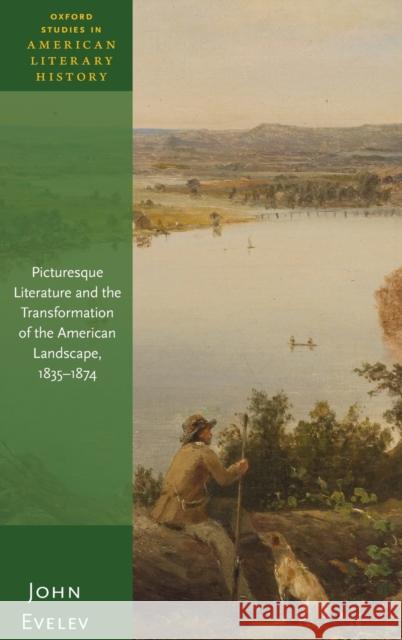 Picturesque Literature and the Transformation of the American Landscape, 1835-1874 Evelev, John 9780192894557 Oxford University Press, USA