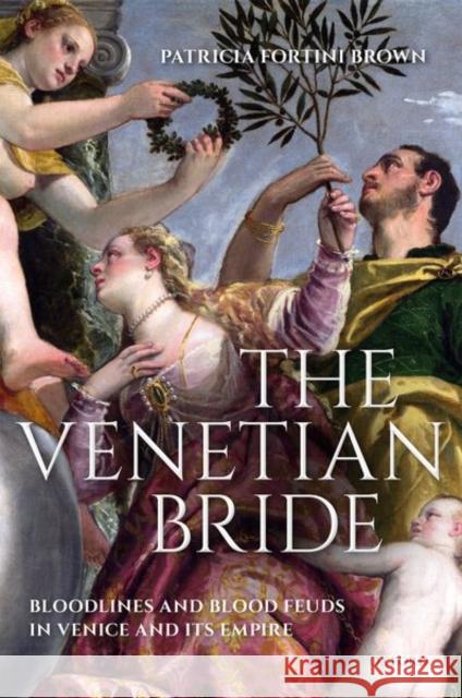 The Venetian Bride: Bloodlines and Blood Feuds in Venice and Its Empire Fortini Brown, Patricia 9780192894571 Oxford University Press