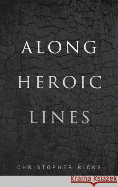 Along Heroic Lines Christopher (William M. and Sara B. Warren Professor of Humanities, Boston University) Ricks 9780192894656