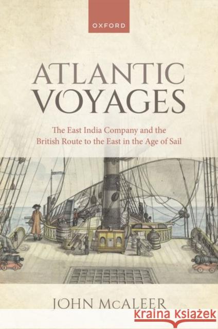 Atlantic Voyages: The East India Company and the British Route to the East in the Age of Sail Dr John (Associate Professor of History, Associate Professor of History, University of Southampton) McAleer 9780192894748