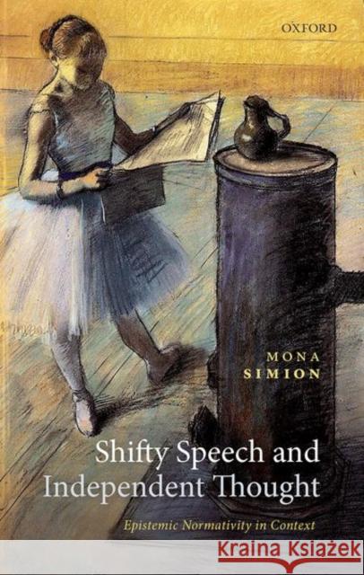 Shifty Speech and Independent Thought: Epistemic Normativity in Context Mona Simion 9780192895288 Oxford University Press, USA