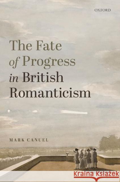 The Fate of Progress in British Romanticism Mark (Professor of English and Director of the Institute for the Humanities, University of Illinois at Chicago) Canuel 9780192895301 Oxford University Press