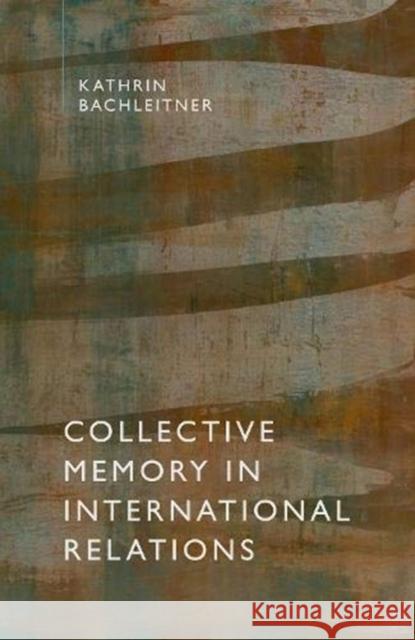 Collective Memory in International Relations Kathrin Bachleitner 9780192895363 Oxford University Press, USA