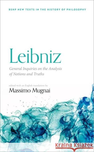 Leibniz: General Inquiries on the Analysis of Notions and Truths Massimo Mugnai 9780192895905