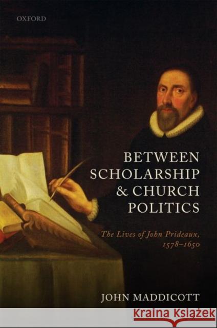 Between Scholarship and Church Politics: The Lives of John Prideaux, 1578-1650 John Maddicott 9780192896100 Oxford University Press, USA