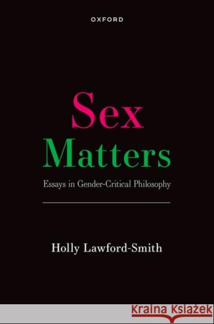 Sex Matters: Essays in Gender-Critical Philosophy Dr Holly (Associate Professor in Political Philosophy, University of Melbourne) Lawford-Smith 9780192896131 Oxford University Press