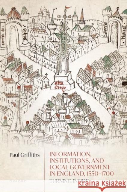 Information, Institutions, and Local Government in England, 1550-1700: Turning Inside Paul (Professor of Early Modern British Cultural and Social History, Iowa State University) Griffiths 9780192896261 Oxford University Press