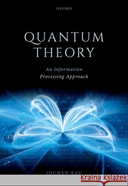 Quantum Theory: An Information Processing Approach Jochen Rau 9780192896308 Oxford University Press, USA