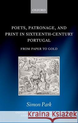 Poets, Patronage, and Print in Sixteenth-Century Portugal: From Paper to Gold Simon Park 9780192896384