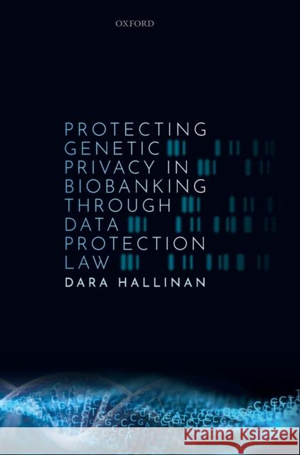 Protecting Genetic Privacy in Biobanking Through Data Protection Law Hallinan, Dara 9780192896476 Oxford University Press