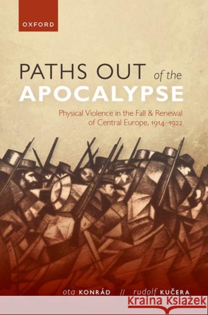 Paths Out of the Apocalypse: Physical Violence in the Fall and Renewal of Central Europe, 1914-1922 Konrád, Ota 9780192896780 Oxford University Press