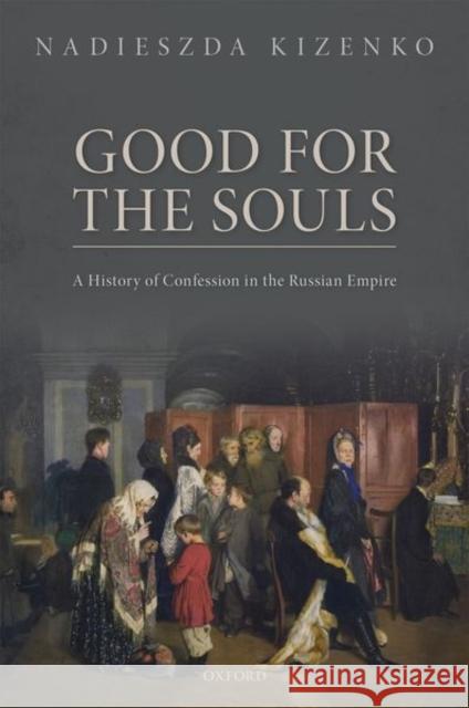 Good for the Souls: A History of Confession in the Russian Empire Nadieszda Kizenko 9780192896797