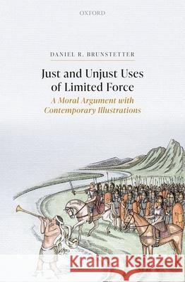Just and Unjust Uses of Limited Force: A Moral Argument with Contemporary Illustrations Brunstetter, Daniel 9780192897008