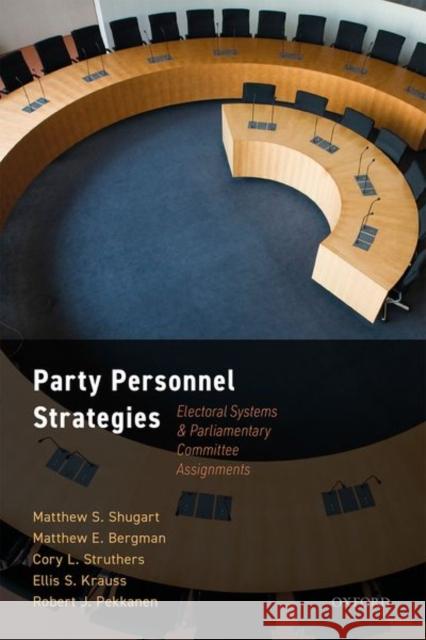 Party Personnel Strategies: Electoral Systems and Parliamentary Committee Assignments Matthew S. Shugart Matthew E. Bergman Cory Struthers 9780192897053 Oxford University Press, USA
