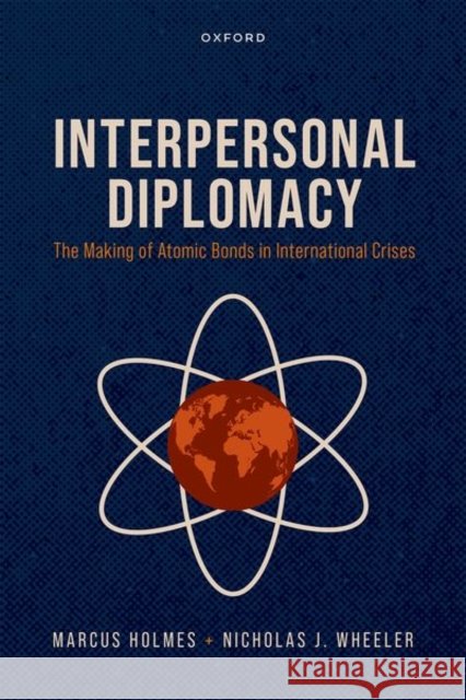 Interpersonal Diplomacy: The Making of Atomic Bonds in International Crises Nicholas J. (Professor of International Relations, Professor of International Relations, University of Birmingham) Wheel 9780192897503 Oxford University Press