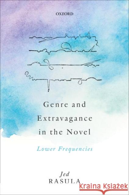 Genre and Extravagance in the Novel: Lower Frequencies Jed Rasula 9780192897763 Oxford University Press, USA