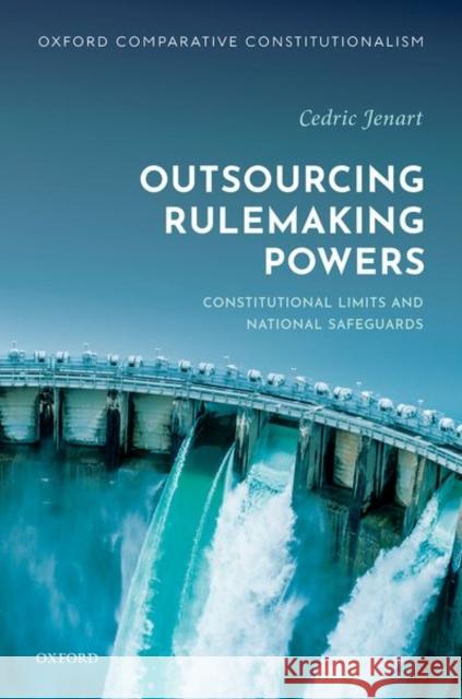 Outsourcing Rulemaking Powers: Constitutional Limits and National Safeguards Jenart, Cedric 9780192897831 Oxford University Press