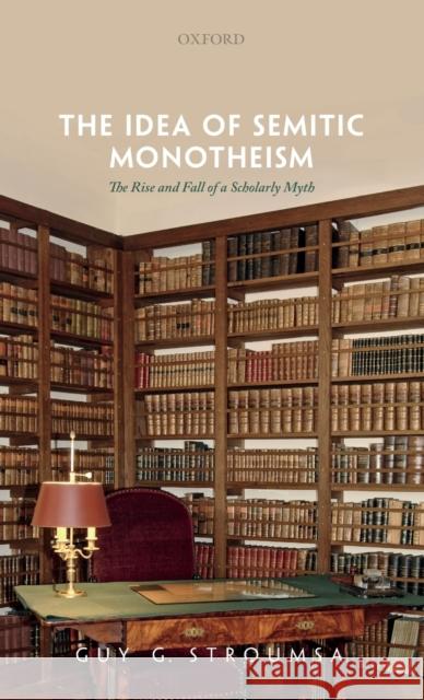 The Idea of Semitic Monotheism: The Rise and Fall of a Scholarly Myth Guy G. Stroumsa 9780192898685